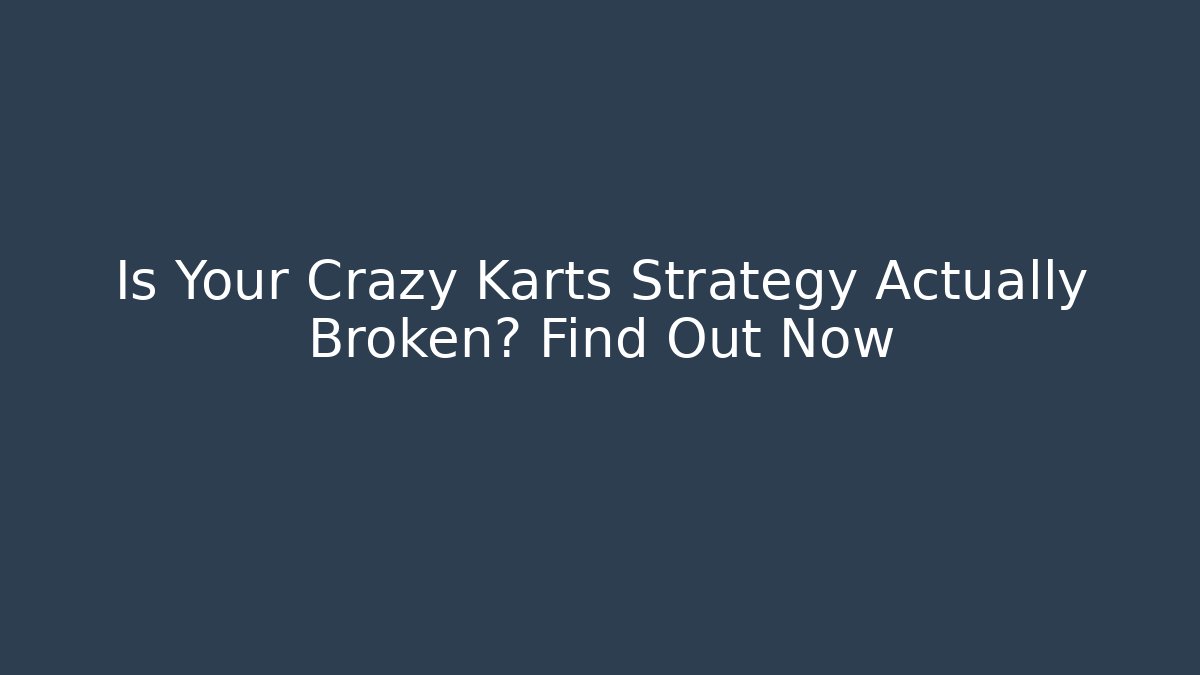 Is Your Crazy Karts Strategy Actually Broken? Find Out Now