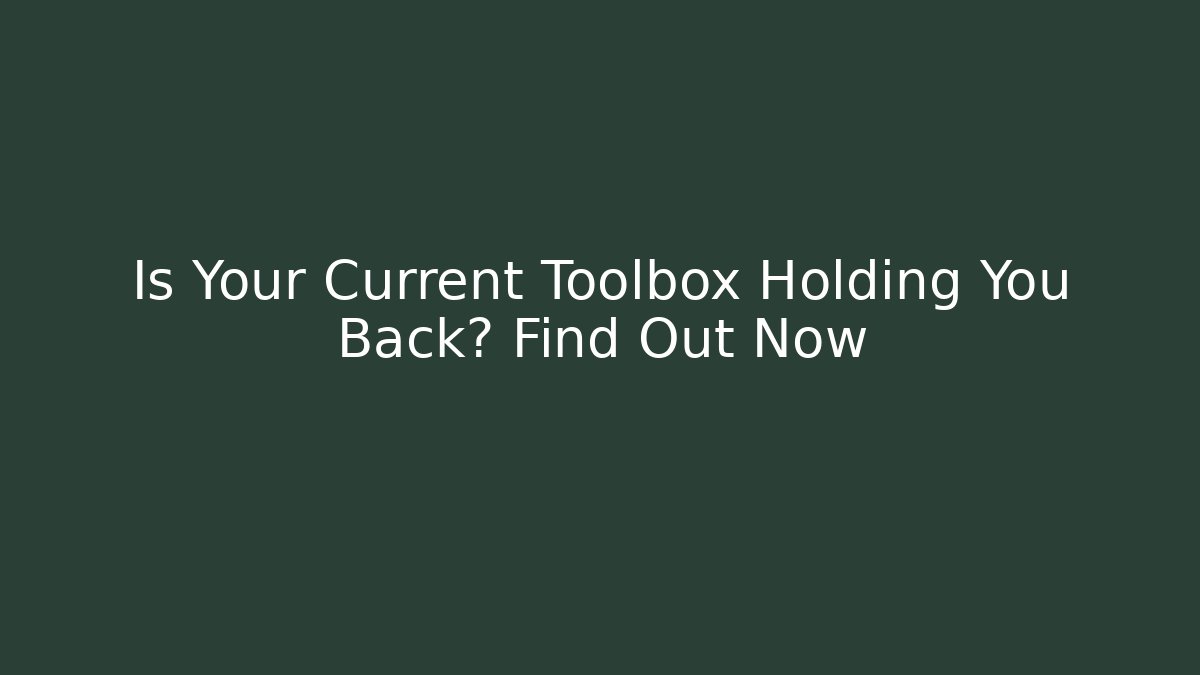 Is Your Current Toolbox Holding You Back? Find Out Now