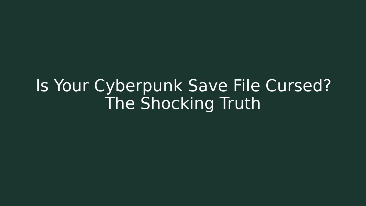 Is Your Cyberpunk Save File Cursed? The Shocking Truth