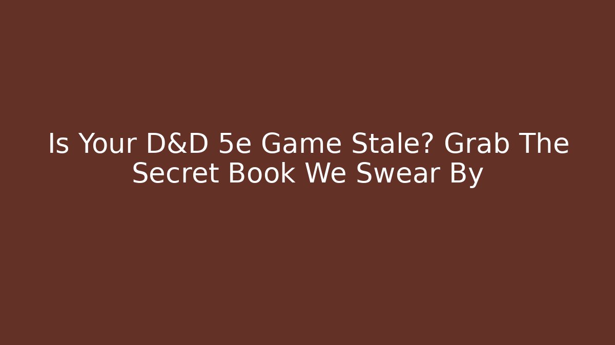 Is Your D&D 5e Game Stale? Grab The Secret Book We Swear By