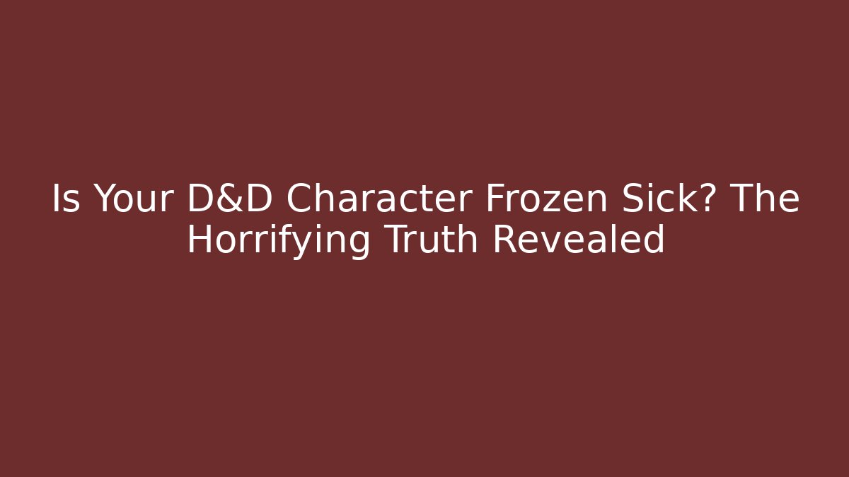 Is Your D&D Character Frozen Sick? The Horrifying Truth Revealed