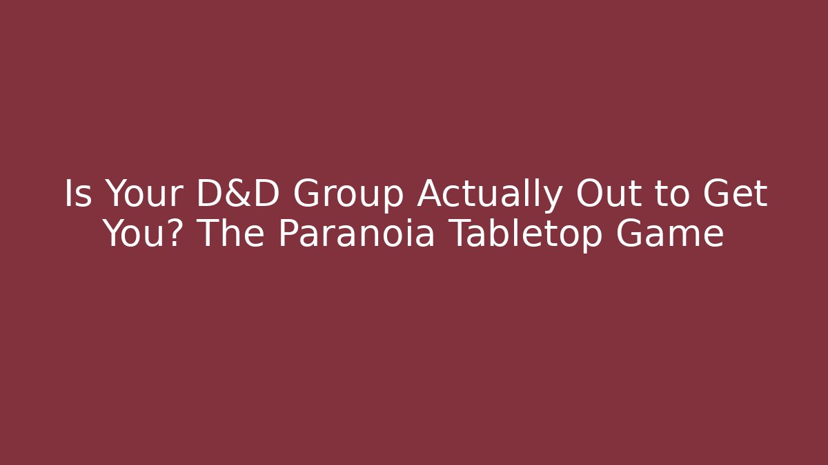 Is Your D&D Group Actually Out to Get You? The Paranoia Tabletop Game