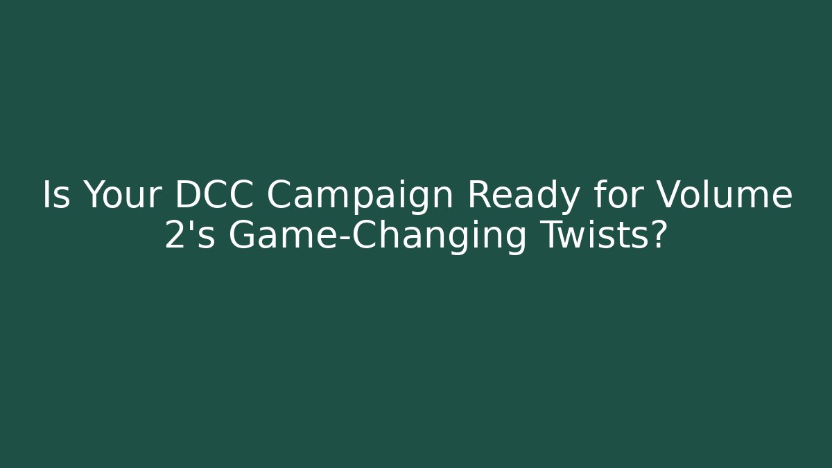 Is Your DCC Campaign Ready for Volume 2's Game-Changing Twists? - Create More Assets