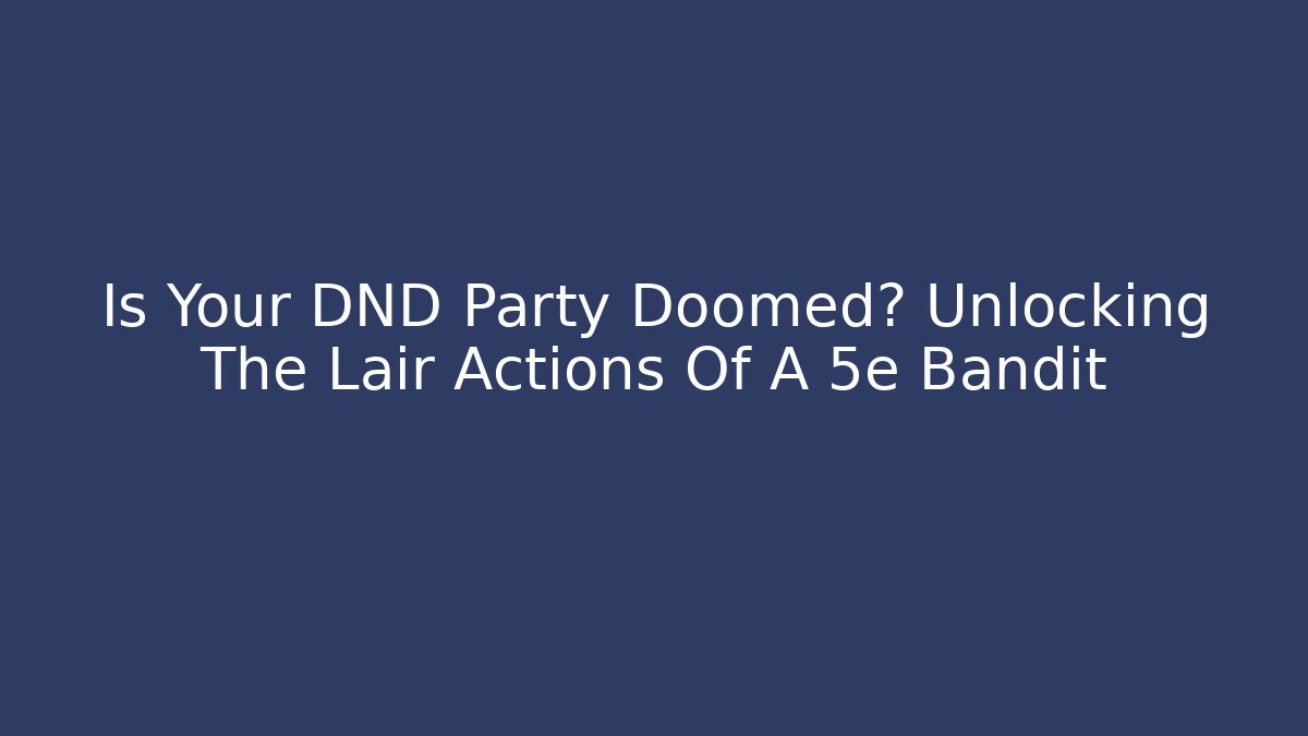 Is Your DND Party Doomed? Unlocking The Lair Actions Of A 5e Bandit