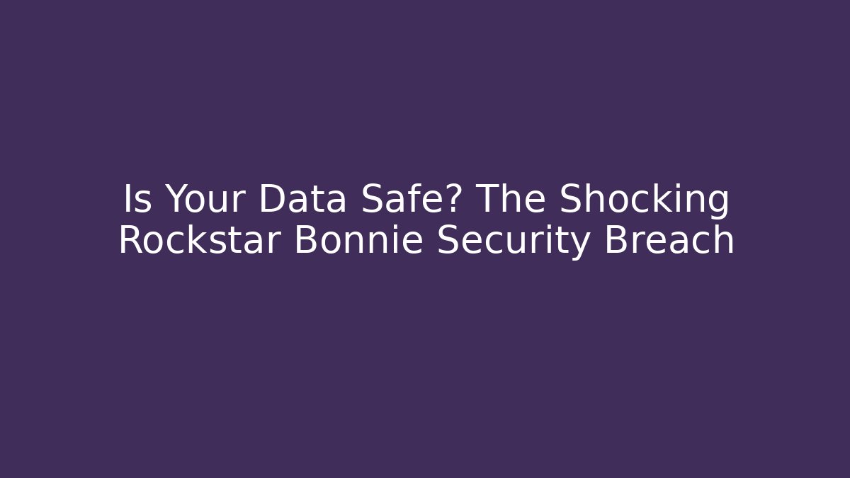 Is Your Data Safe? The Shocking Rockstar Bonnie Security Breach