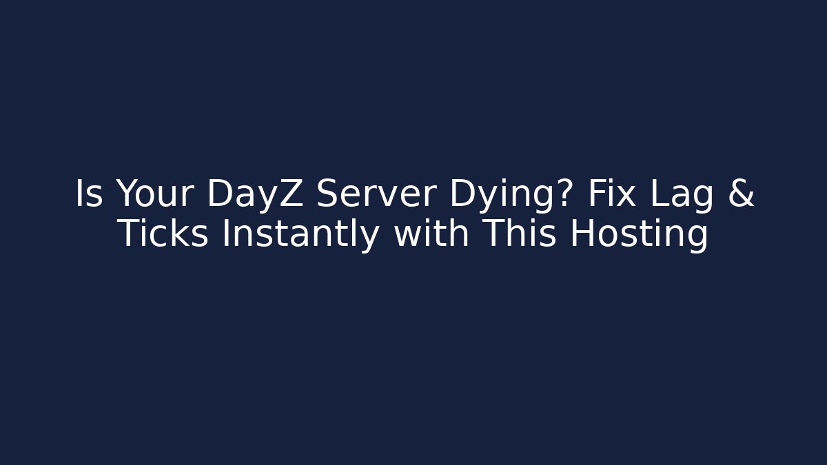 Is Your DayZ Server Dying? Fix Lag & Ticks Instantly with This Hosting - Create More Assets