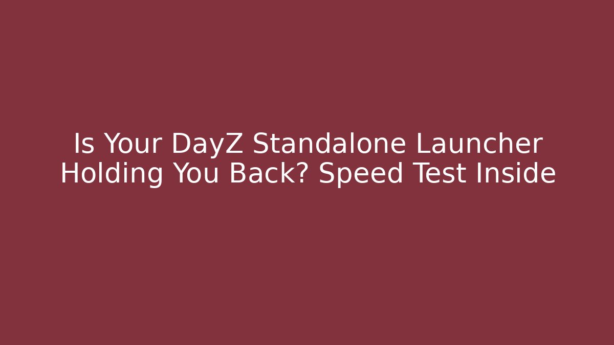 Is Your DayZ Standalone Launcher Holding You Back? Speed Test Inside