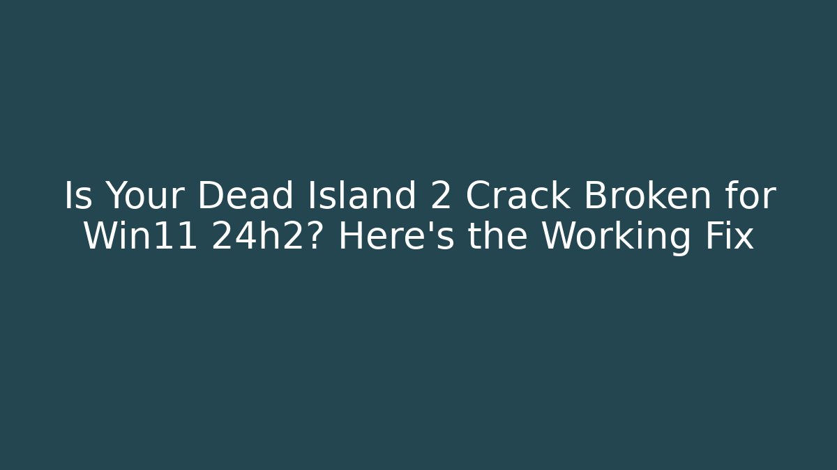Is Your Dead Island 2 Crack Broken for Win11 24h2? Here's the Working Fix