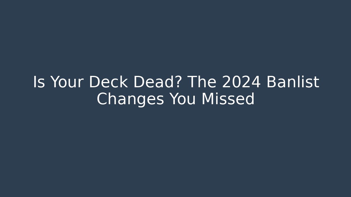 Is Your Deck Dead? The 2024 Banlist Changes You Missed