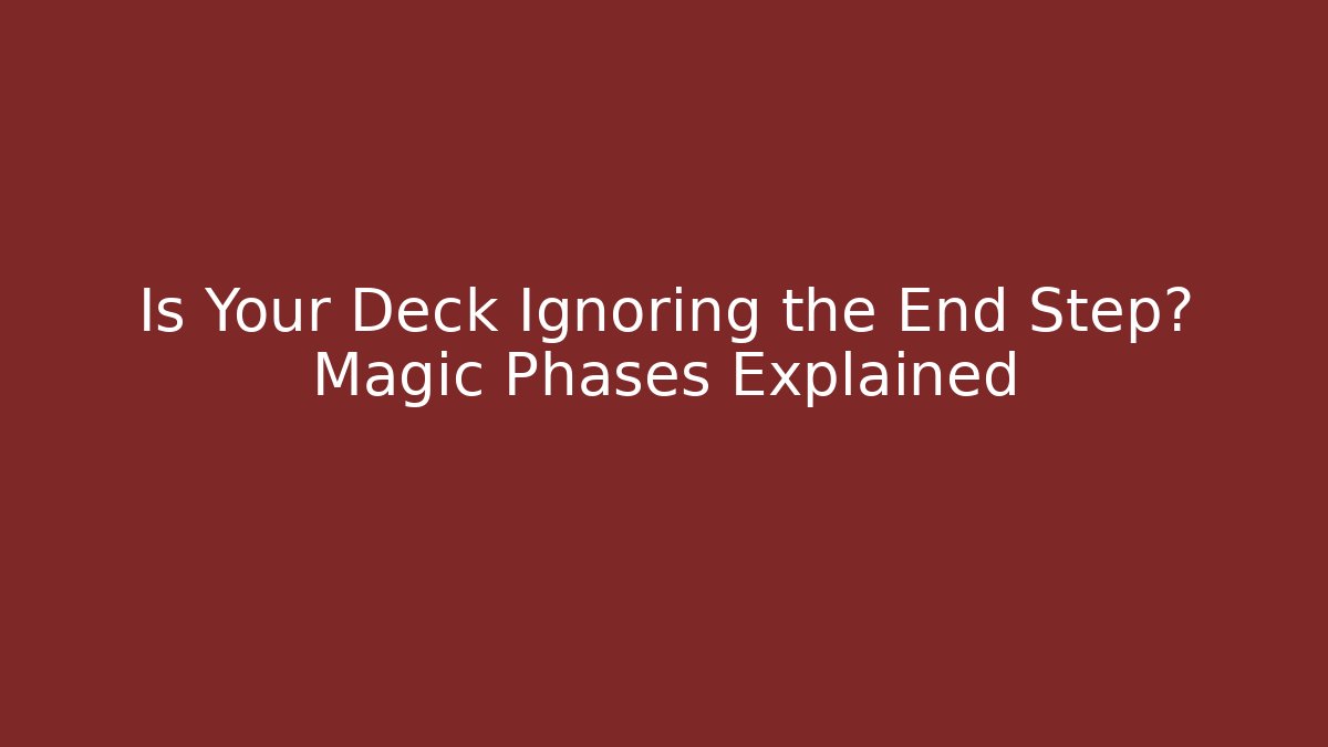 Is Your Deck Ignoring the End Step? Magic Phases Explained