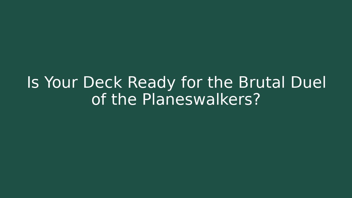 Is Your Deck Ready for the Brutal Duel of the Planeswalkers?