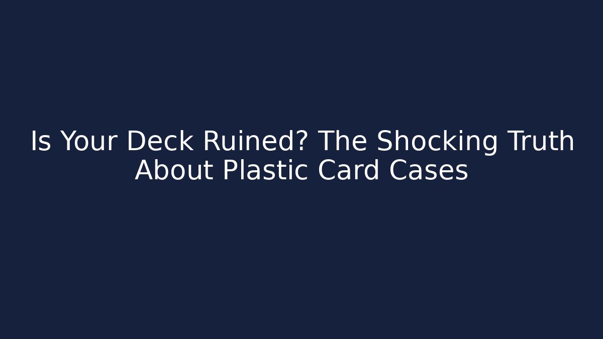 Is Your Deck Ruined? The Shocking Truth About Plastic Card Cases