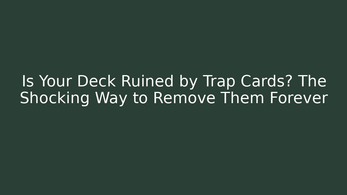 Is Your Deck Ruined by Trap Cards? The Shocking Way to Remove Them Forever