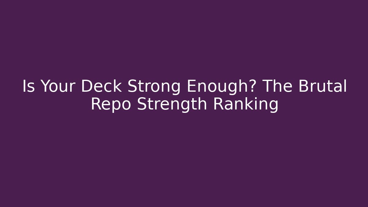 Is Your Deck Strong Enough? The Brutal Repo Strength Ranking