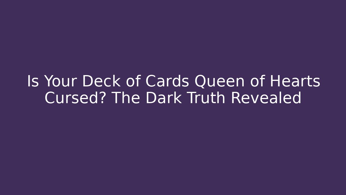 Is Your Deck of Cards Queen of Hearts Cursed? The Dark Truth Revealed