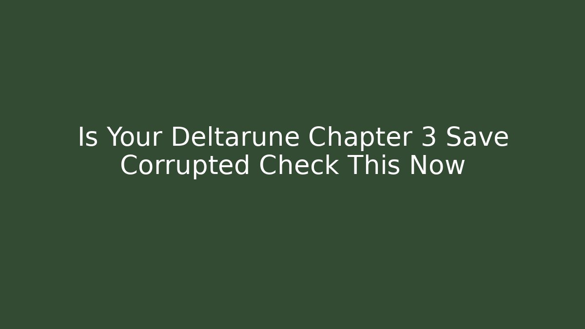 Is Your Deltarune Chapter 3 Save Corrupted Check This Now