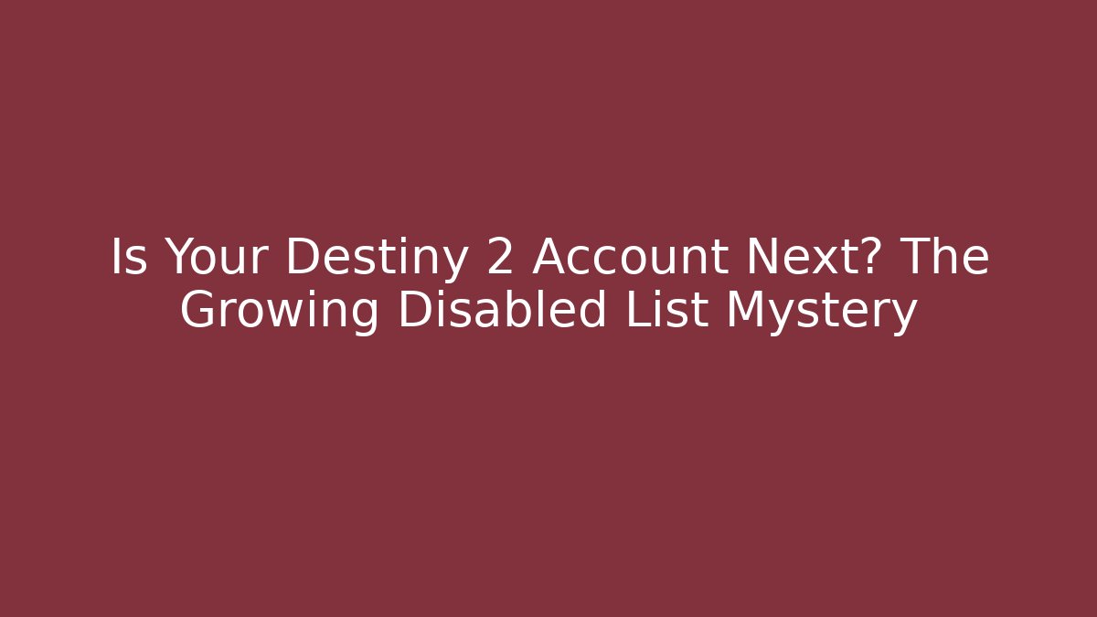 Is Your Destiny 2 Account Next? The Growing Disabled List Mystery
