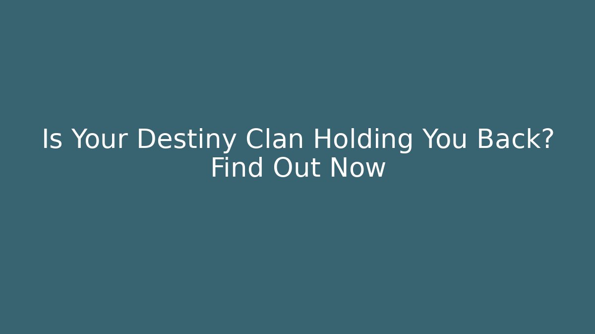 Is Your Destiny Clan Holding You Back? Find Out Now