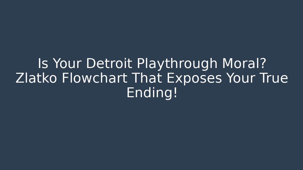 Is Your Detroit Playthrough Moral? Zlatko Flowchart That Exposes Your True Ending!