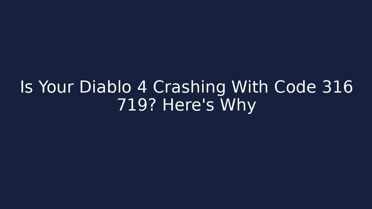 Is Your Diablo 4 Crashing With Code 316 719? Here's Why
