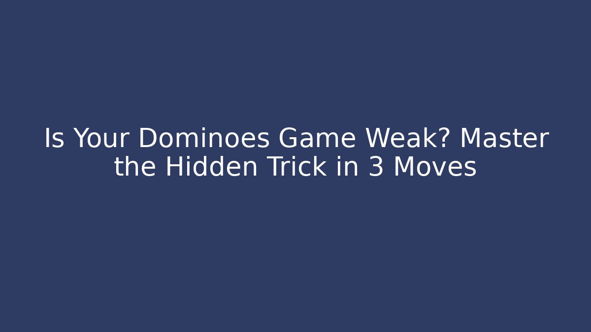 Is Your Dominoes Game Weak? Master the Hidden Trick in 3 Moves