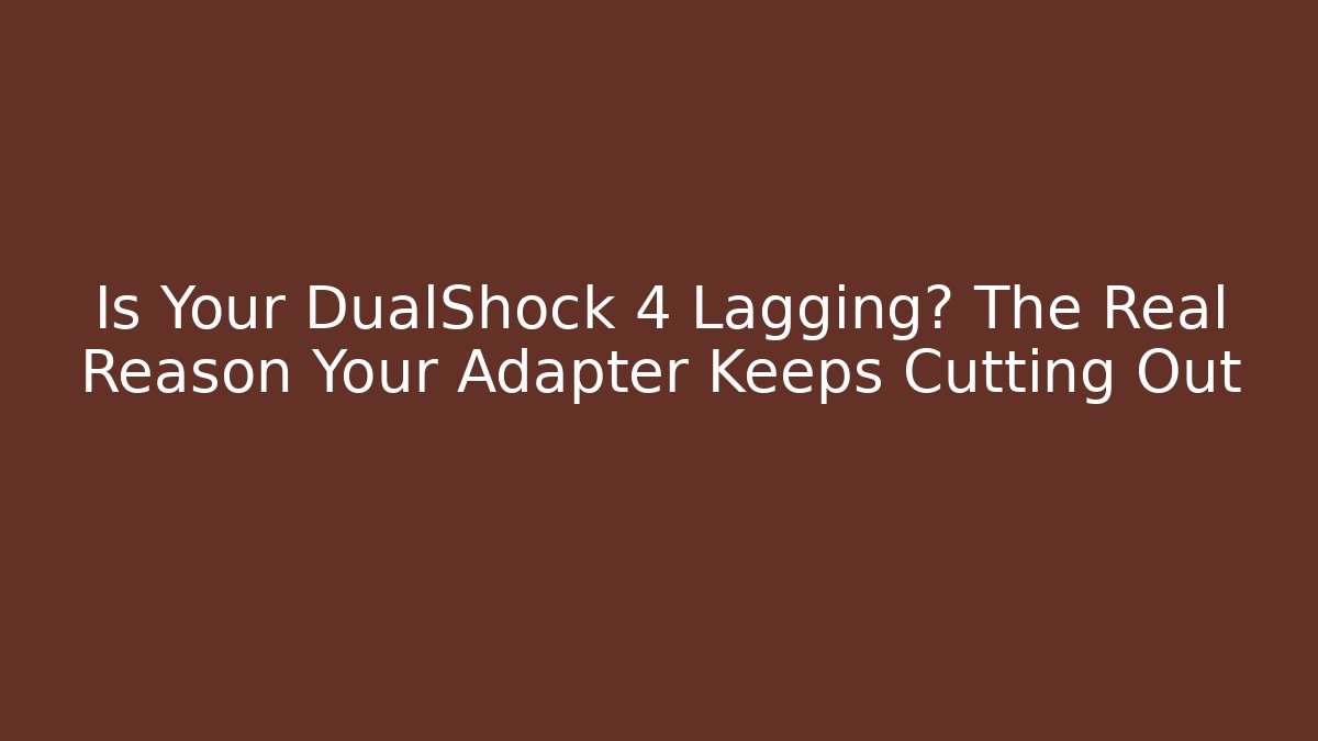 Is Your DualShock 4 Lagging? The Real Reason Your Adapter Keeps Cutting Out