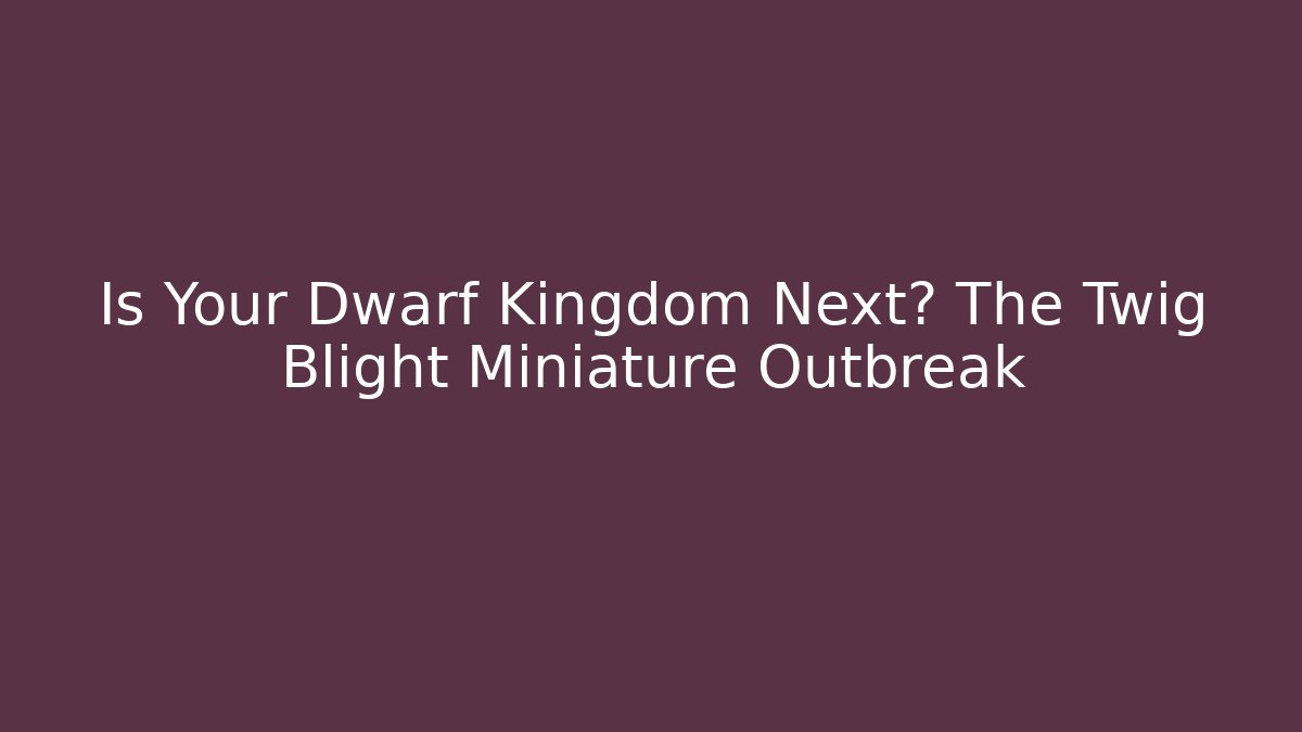 Is Your Dwarf Kingdom Next? The Twig Blight Miniature Outbreak