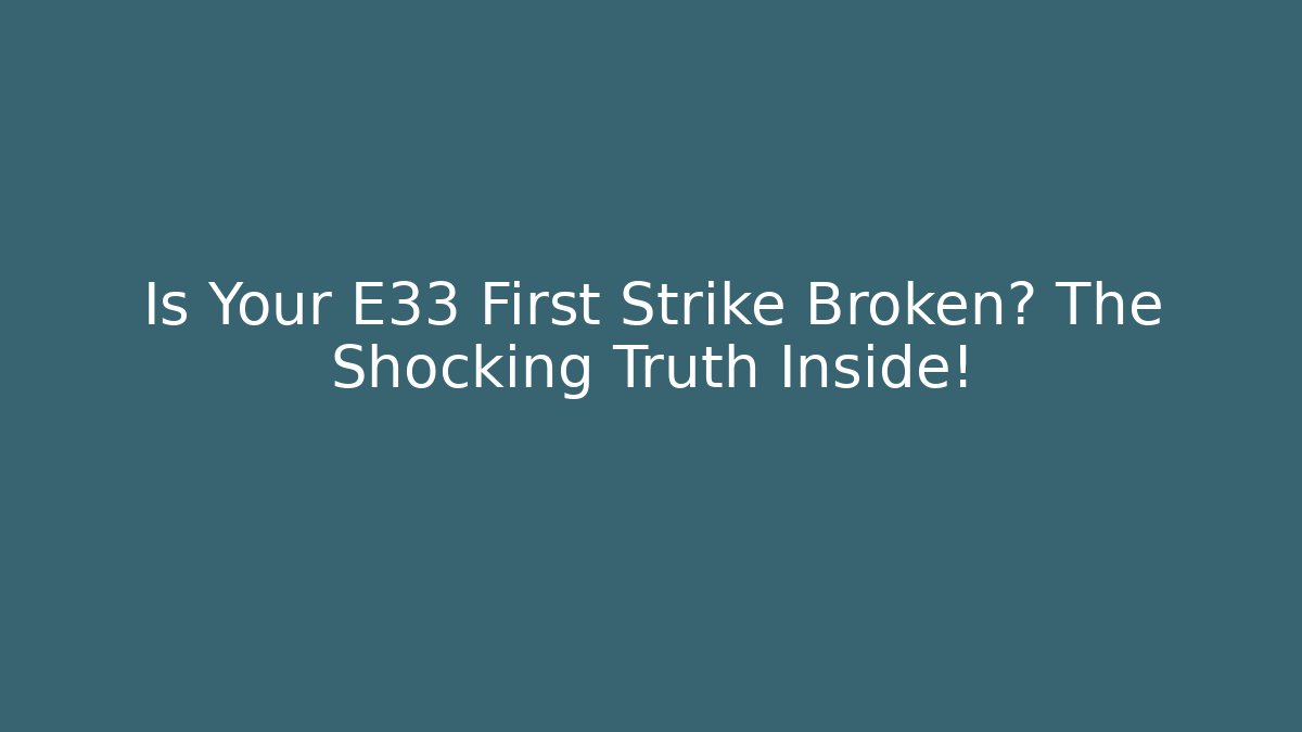 Is Your E33 First Strike Broken? The Shocking Truth Inside!
