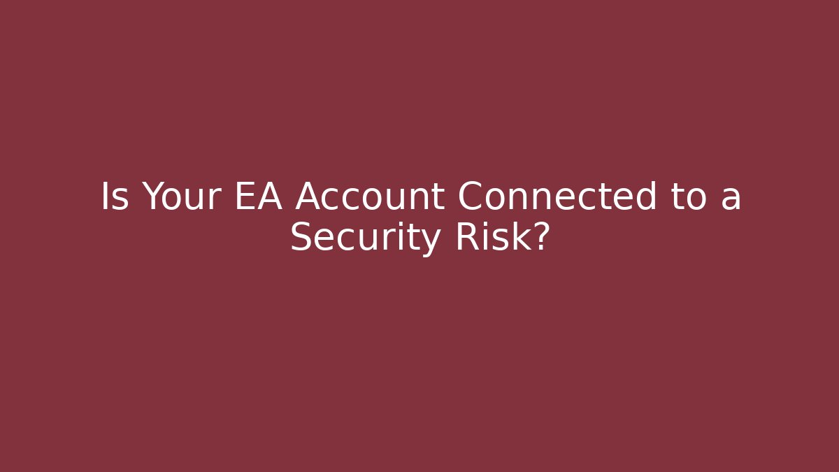 Is Your EA Account Connected to a Security Risk?