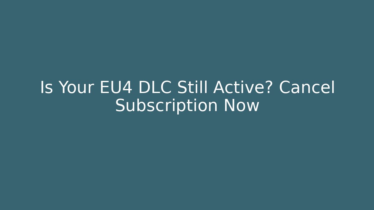 Is Your EU4 DLC Still Active? Cancel Subscription Now - Create More Assets