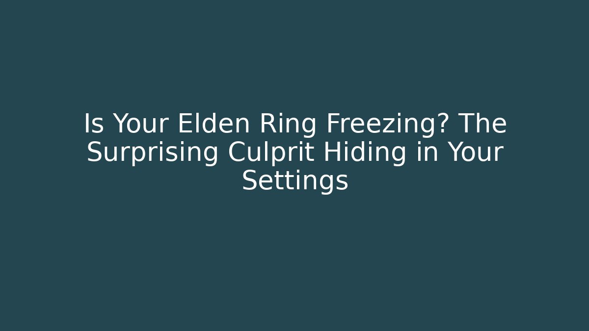 Is Your Elden Ring Freezing? The Surprising Culprit Hiding in Your Settings