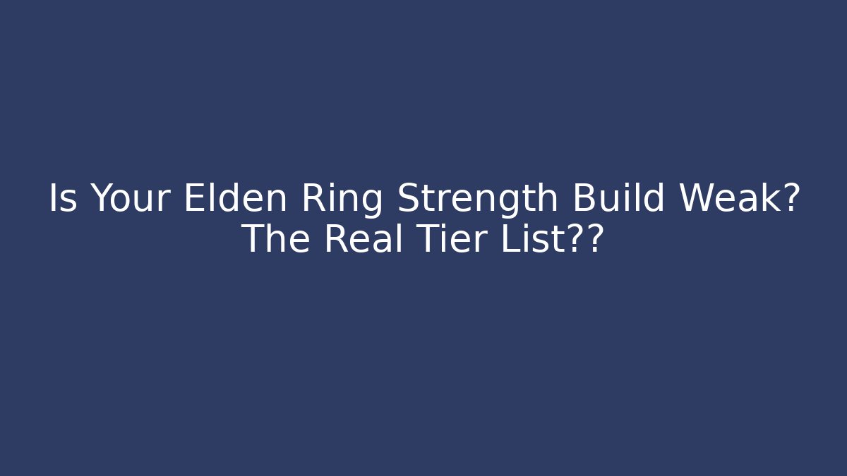 Is Your Elden Ring Strength Build Weak? The Real Tier List刺痛 - Create More Assets