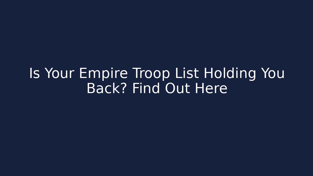 Is Your Empire Troop List Holding You Back? Find Out Here