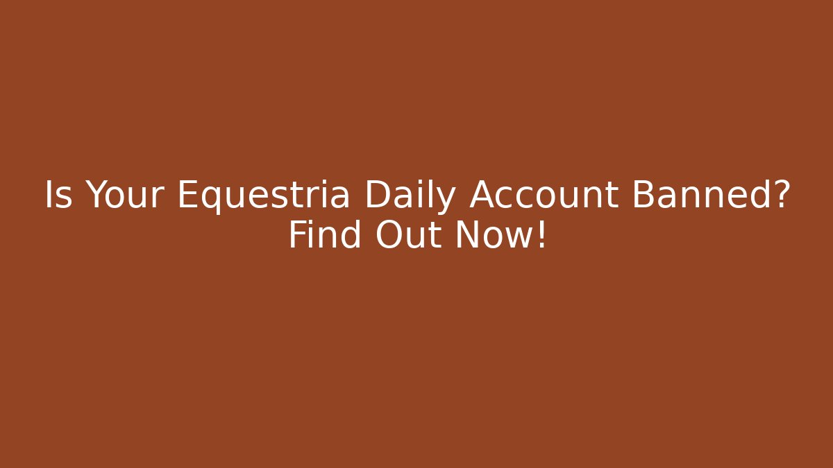 Is Your Equestria Daily Account Banned? Find Out Now!