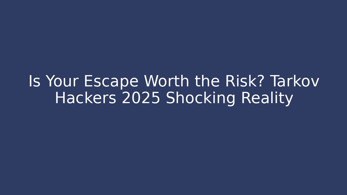 Is Your Escape Worth the Risk? Tarkov Hackers 2025 Shocking Reality