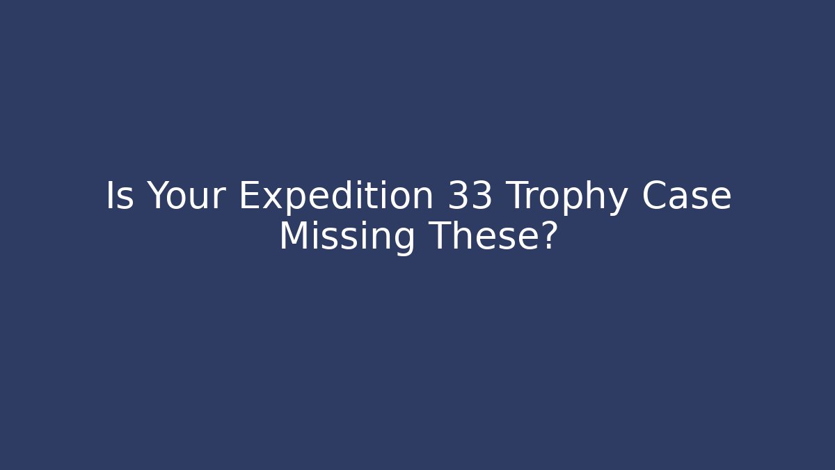 Is Your Expedition 33 Trophy Case Missing These?
