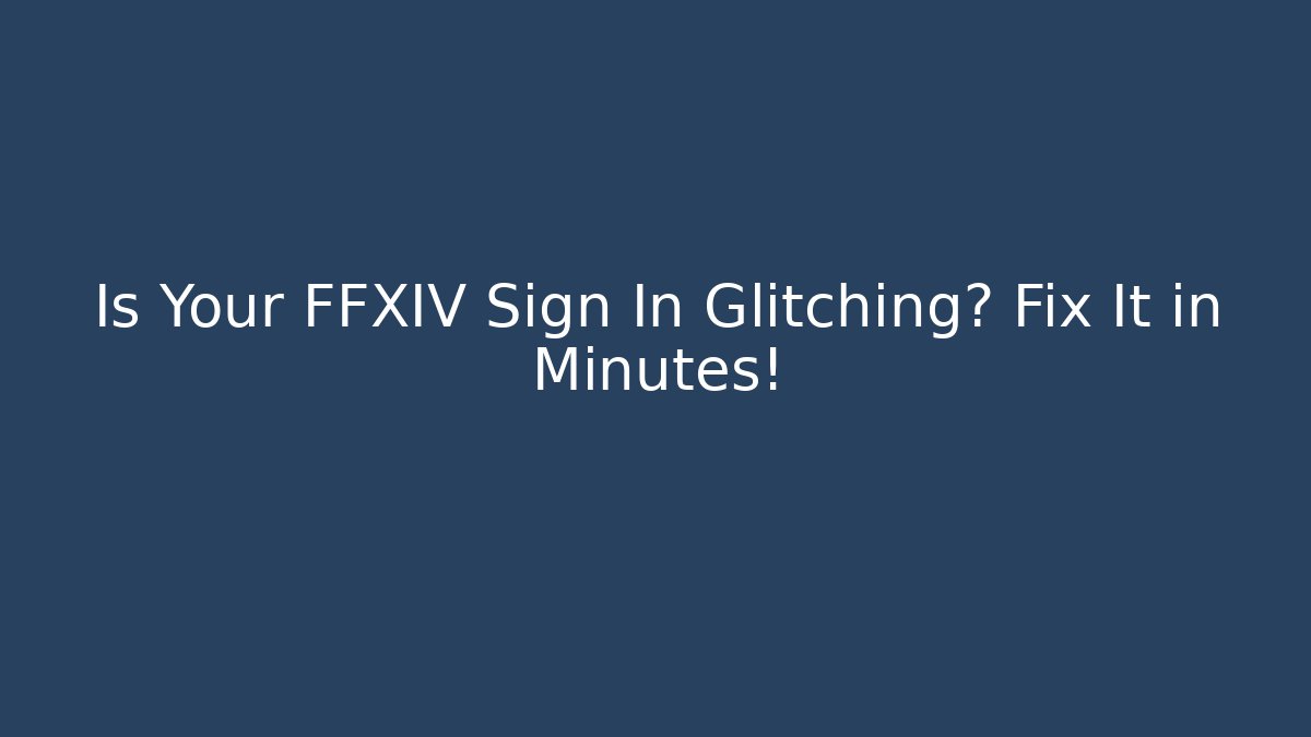 Is Your FFXIV Sign In Glitching? Fix It in Minutes!