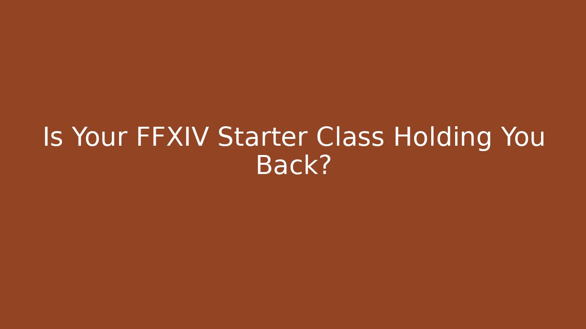 Is Your FFXIV Starter Class Holding You Back? - Create More Assets