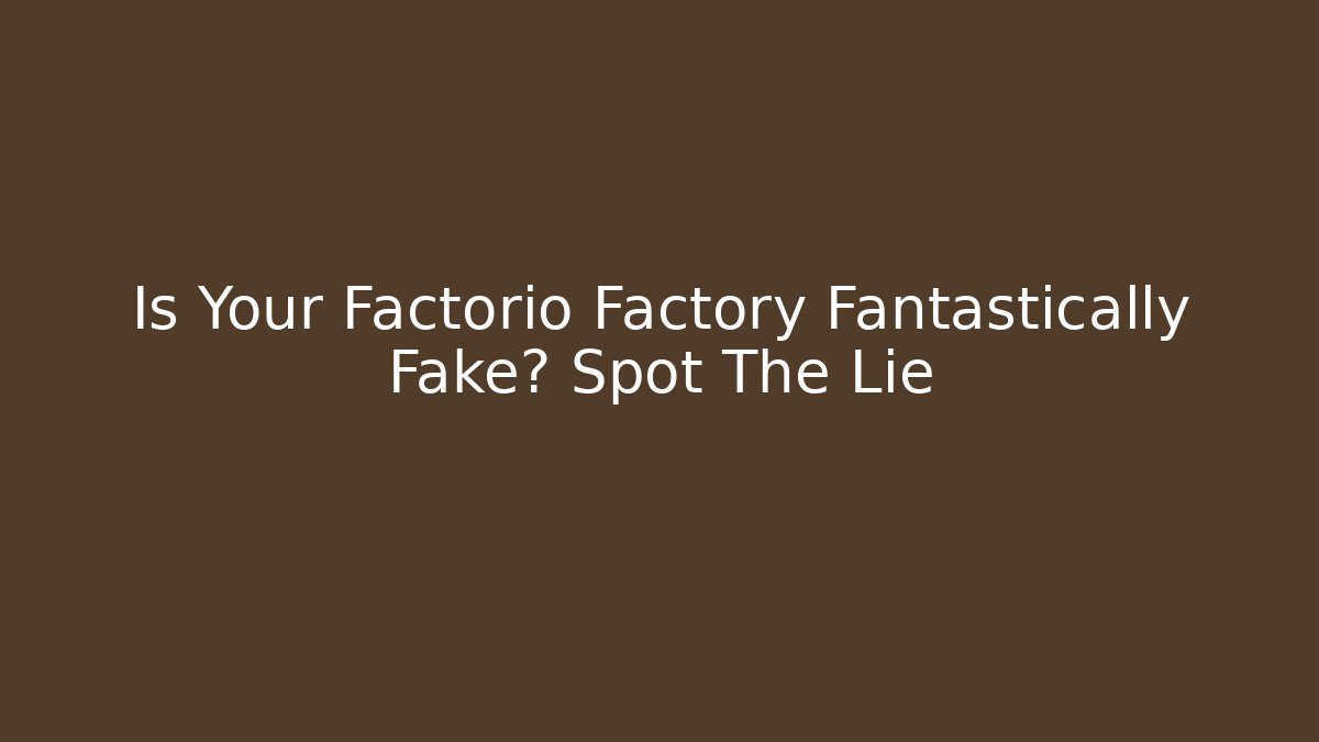 Is Your Factorio Factory Fantastically Fake? Spot The Lie