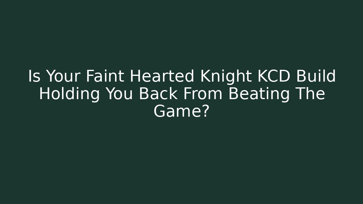 Is Your Faint Hearted Knight KCD Build Holding You Back From Beating The Game?