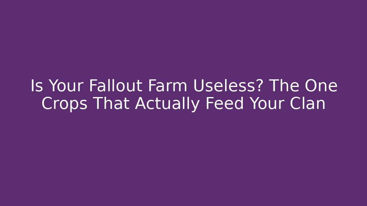 Is Your Fallout Farm Useless? The One Crops That Actually Feed Your Clan