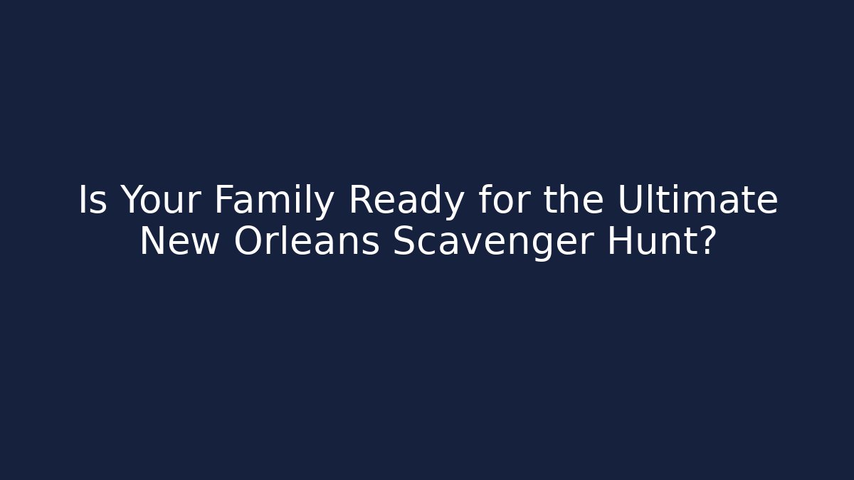 Is Your Family Ready for the Ultimate New Orleans Scavenger Hunt?