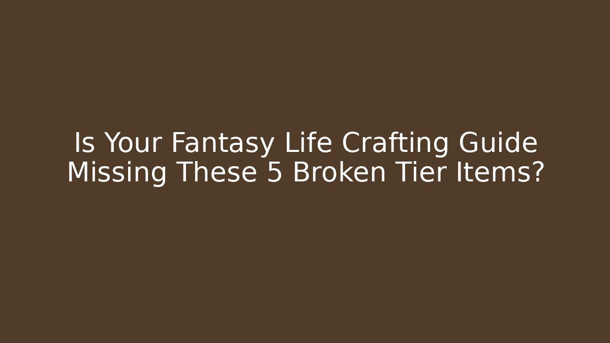 Is Your Fantasy Life Crafting Guide Missing These 5 Broken Tier Items?