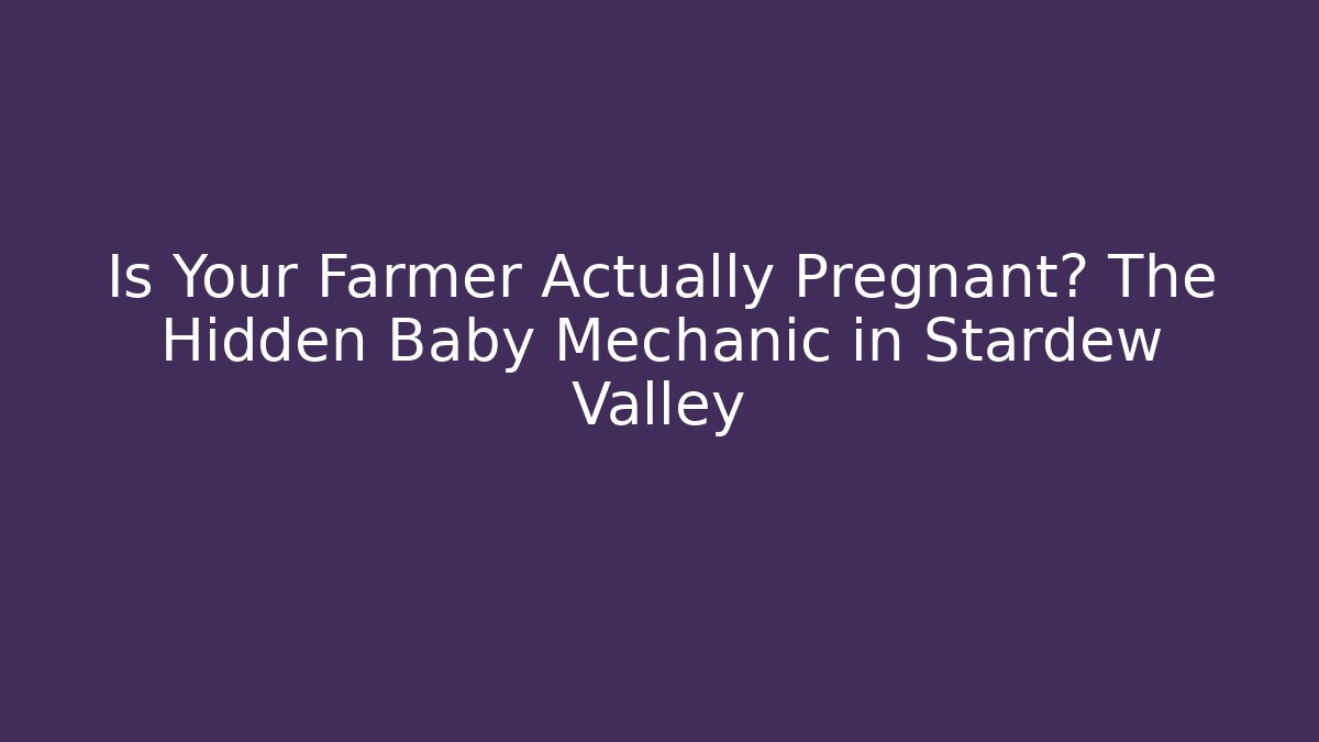 Is Your Farmer Actually Pregnant? The Hidden Baby Mechanic in Stardew Valley