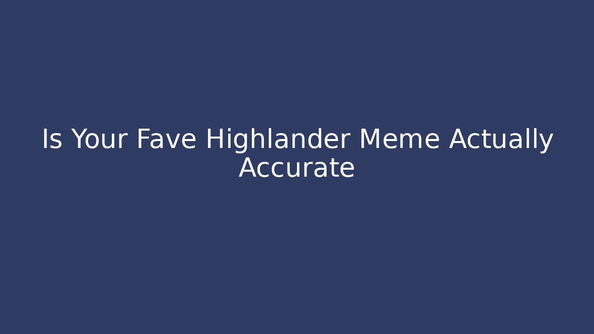 Is Your Fave Highlander Meme Actually Accurate