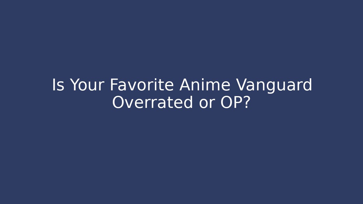 Is Your Favorite Anime Vanguard Overrated or OP?