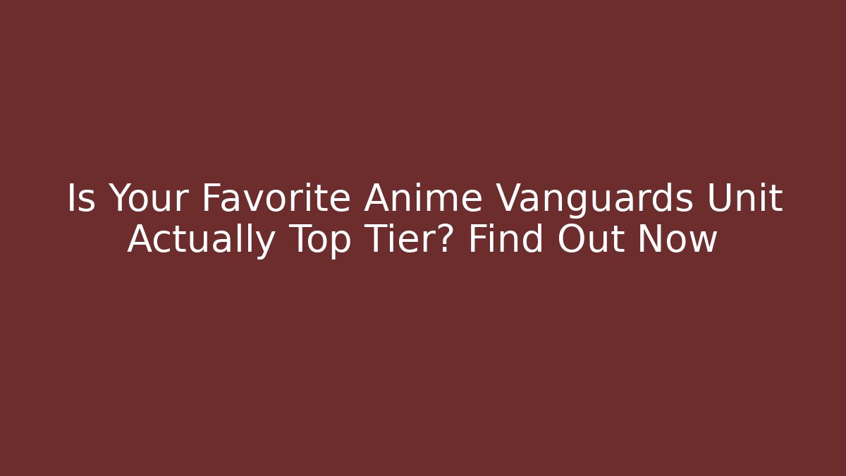 Is Your Favorite Anime Vanguards Unit Actually Top Tier? Find Out Now