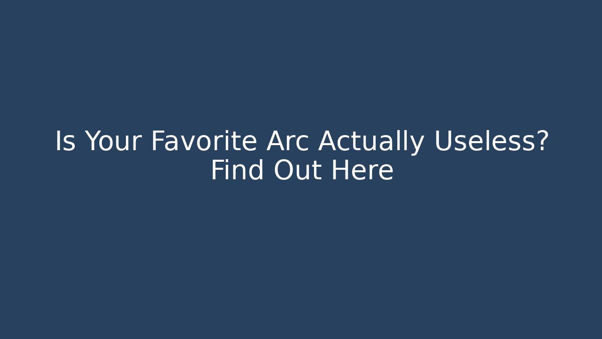 Is Your Favorite Arc Actually Useless? Find Out Here - Create More Assets