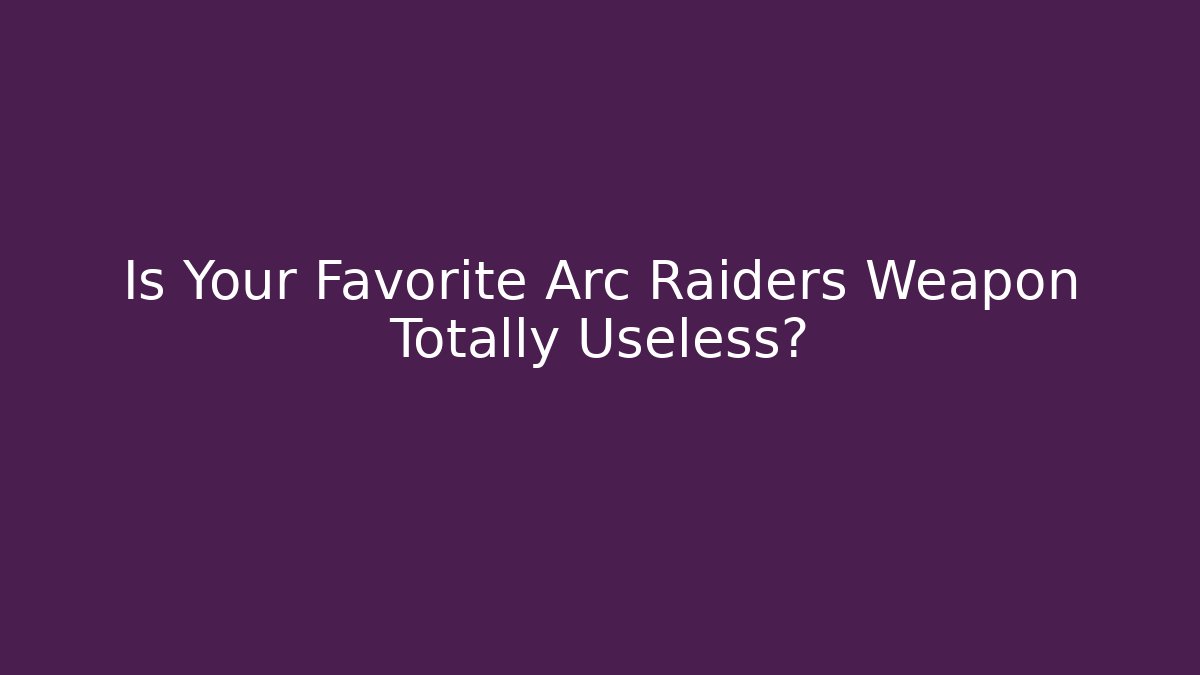 Is Your Favorite Arc Raiders Weapon Totally Useless? - Create More Assets