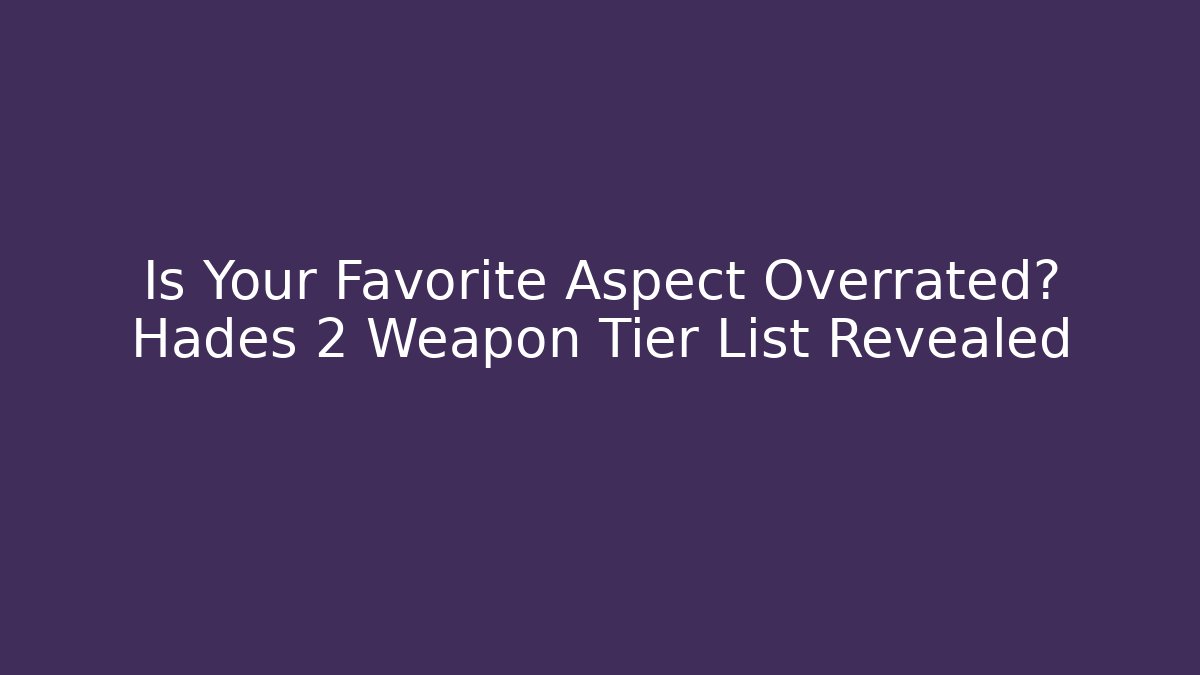 Is Your Favorite Aspect Overrated? Hades 2 Weapon Tier List Revealed